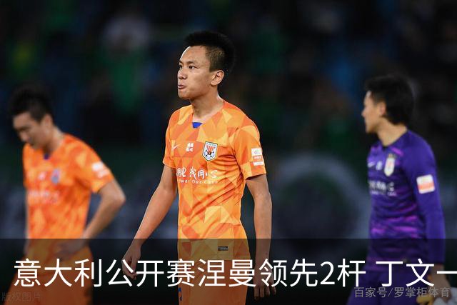 意大利公开赛涅曼领先2杆 丁文一吴阿顺晋级决赛