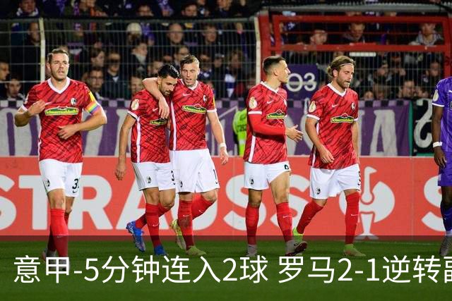 意甲-5分钟连入2球 罗马2-1逆转副班长夺3连胜
