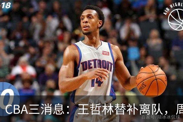 CBA三消息：王哲林替补离队，周鹏左右为难，广东给徐杰找接班人